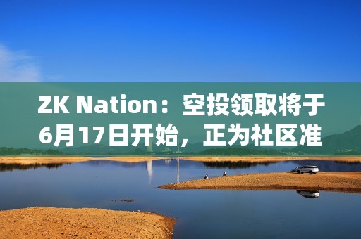 ZK Nation:空投領取將于6月17日開始,正為社區準備更系統方式處理反饋 ZK Nation:空投領取將于6月17日開始,正為社區準備更系統方式處理反饋