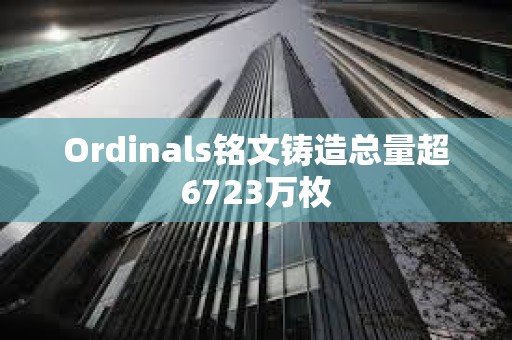 Ordinals銘文鑄造總量超6723萬枚