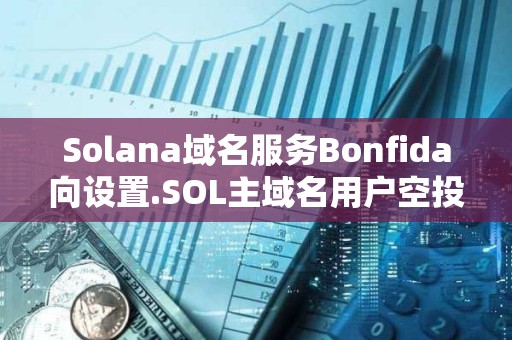 Solana域名服務Bonfida向設置.SOL主域名用戶空投70萬枚FIDA