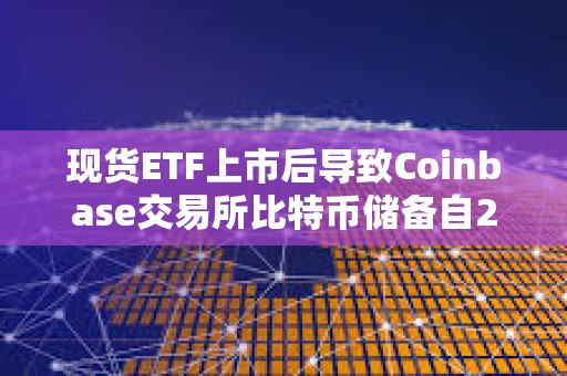現貨ETF上市后導致Coinbase交易所比特幣儲備自2月以來快速下降