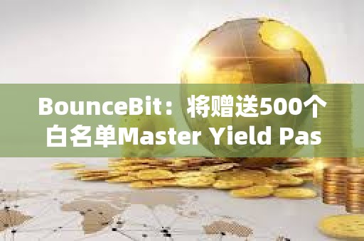 BounceBit：將贈送500個白名單Master Yield Pass