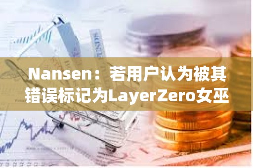Nansen：若用戶認為被其錯誤標記為LayerZero女巫地址，可向其發(fā)送電子郵件