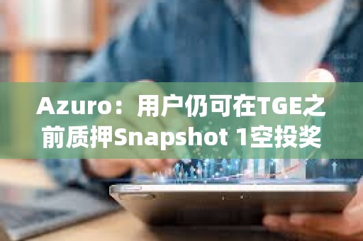 Azuro：用戶仍可在TGE之前質押Snapshot 1空投獎勵