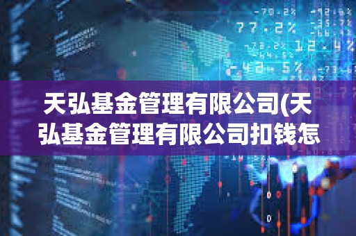 天弘基金管理有限公司(天弘基金管理有限公司扣錢怎么取消) 天弘基金管理有限公司(天弘基金管理有限公司扣錢怎么取消)