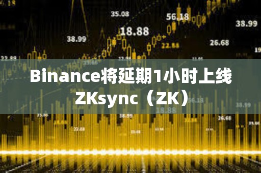 Binance將延期1小時上線ZKsync（ZK）