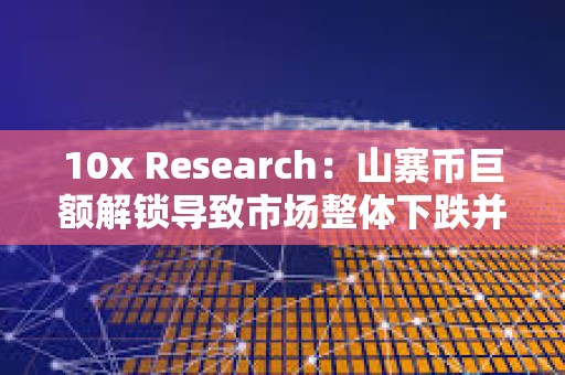 10x Research:山寨幣巨額解鎖導致市場整體下跌并拖累比特幣 10x Research:山寨幣巨額解鎖導致市場整體下跌并拖累比特幣