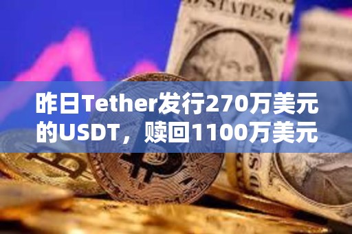 昨日Tether發行270萬美元的USDT，贖回1100萬美元的USDT