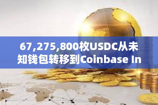 67,275,800枚USDC從未知錢包轉移到Coinbase Institutional