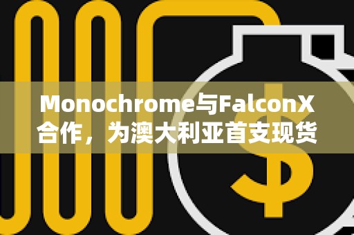 Monochrome與FalconX合作，為澳大利亞首支現貨比特幣ETF（IBTC）提供流動性支持