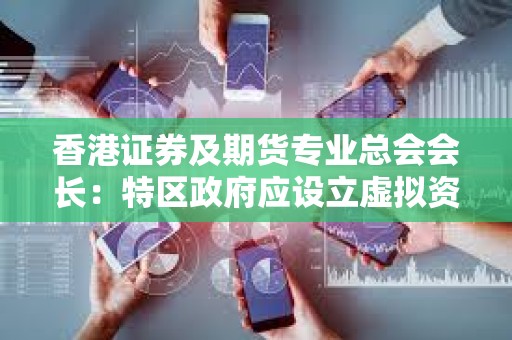 香港證券及期貨專業(yè)總會會長:特區(qū)政府應(yīng)設(shè)立虛擬資產(chǎn)監(jiān)管委員會,與內(nèi)地有關(guān)部門協(xié)商合作協(xié)同 香港證券及期貨專業(yè)總會會長:特區(qū)政府應(yīng)設(shè)立虛擬資產(chǎn)監(jiān)管委員會,與內(nèi)地有關(guān)部門協(xié)商合作協(xié)同