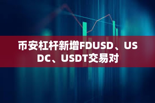 幣安杠桿新增FDUSD、USDC、USDT交易對