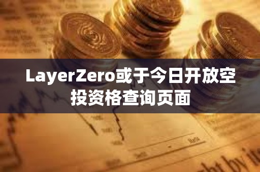 LayerZero或于今日開放空投資格查詢頁面