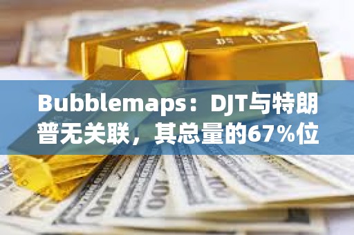 Bubblemaps：DJT與特朗普無關聯，其總量的67%位于一個集群中