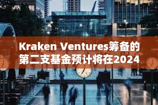 Kraken Ventures籌備的第二支基金預計將在2024年下半年推出