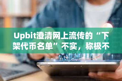Upbit澄清網上流傳的“下架代幣名單”不實，稱極不可能發生此類大規模下架