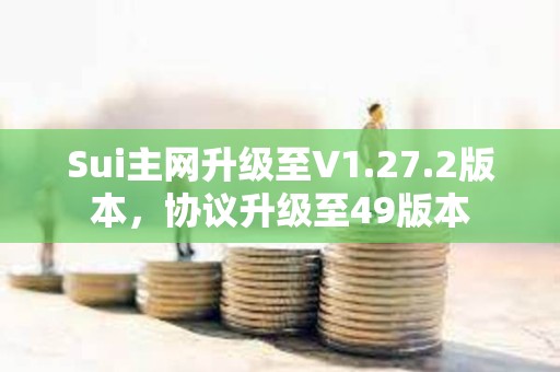 Sui主網升級至V1.27.2版本，協議升級至49版本