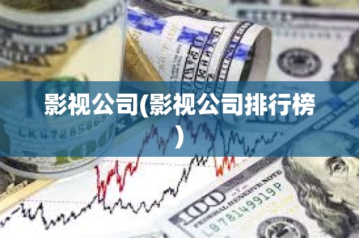 影視公司(影視公司排行榜) 影視公司(影視公司排行榜)