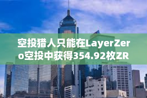 空投獵人只能在LayerZero空投中獲得354.92枚ZRO