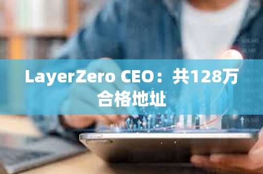 LayerZero CEO：共128萬合格地址