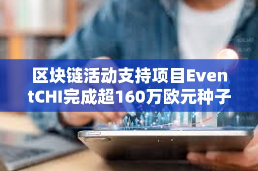 區塊鏈活動支持項目EventCHI完成超160萬歐元種子輪融資