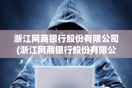 浙江網商銀行股份有限公司(浙江網商銀行股份有限公司屬于什么銀行) 浙江網商銀行股份有限公司(浙江網商銀行股份有限公司屬于什么銀行)