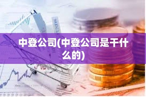 中登公司(中登公司是干什么的) 中登公司(中登公司是干什么的)