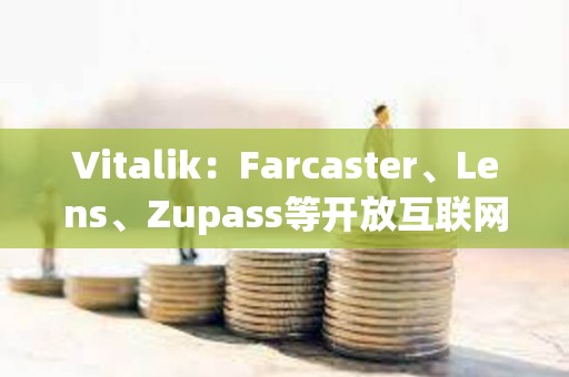 Vitalik：Farcaster、Lens、Zupass等開放互聯網項目已取得重要進展
