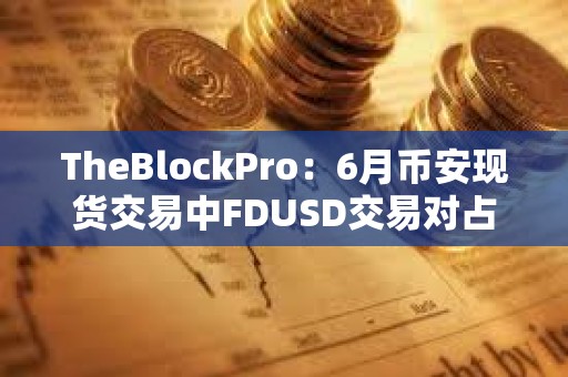 TheBlockPro：6月幣安現貨交易中FDUSD交易對占比達33%