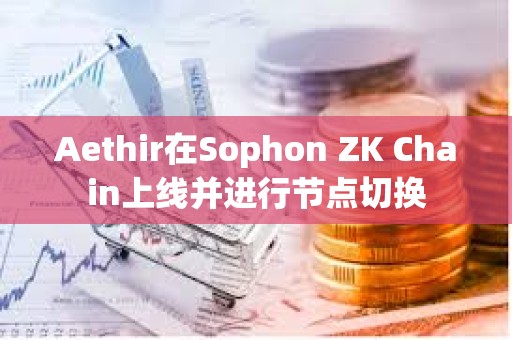 Aethir在Sophon ZK Chain上線并進行節點切換