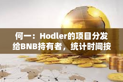 何一：Hodler的項(xiàng)目分發(fā)給BNB持有者，統(tǒng)計(jì)時(shí)間按照回溯邏輯