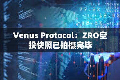 Venus Protocol：ZRO空投快照已拍攝完畢