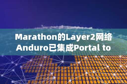Marathon的Layer2網(wǎng)絡(luò)Anduro已集成Portal to Bitcoin