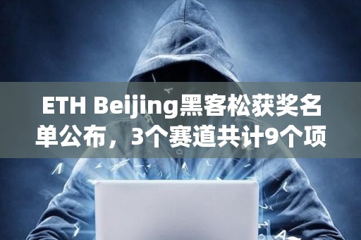 ETH Beijing黑客松獲獎(jiǎng)名單公布，3個(gè)賽道共計(jì)9個(gè)項(xiàng)目