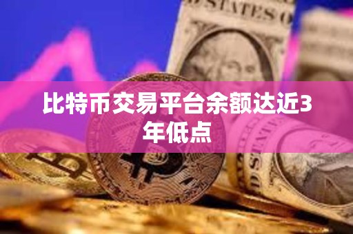 比特幣交易平臺余額達近3年低點