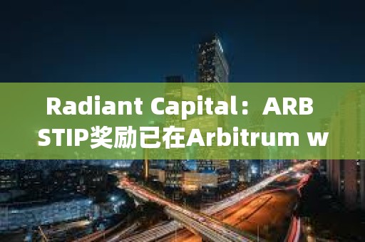 Radiant Capital：ARB STIP獎勵已在Arbitrum weETH市場上線