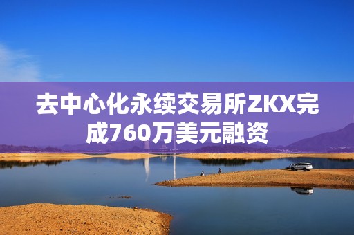 去中心化永續交易所ZKX完成760萬美元融資