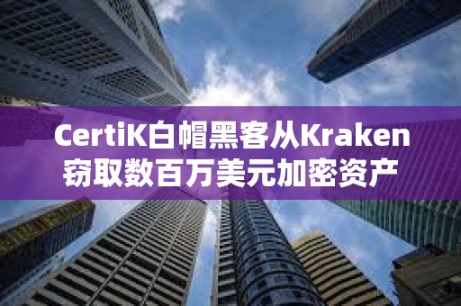 CertiK白帽黑客從Kraken竊取數百萬美元加密資產