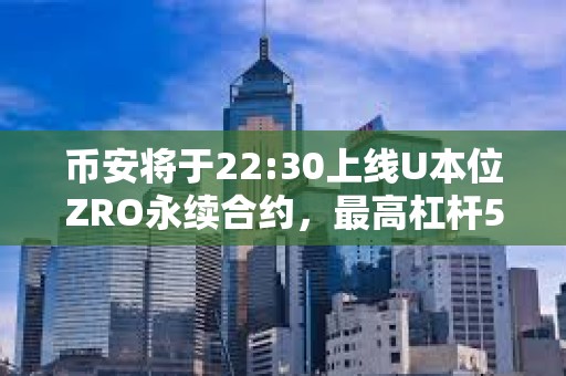 幣安將于22:30上線U本位ZRO永續(xù)合約，最高杠桿50倍