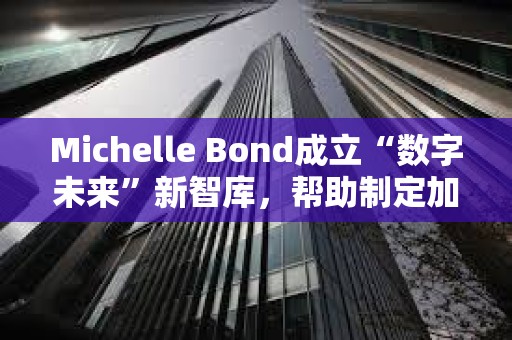 Michelle Bond成立“數(shù)字未來”新智庫，幫助制定加密貨幣與AI新規(guī)則
