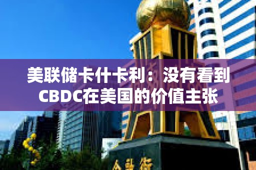 美聯(lián)儲卡什卡利：沒有看到CBDC在美國的價值主張