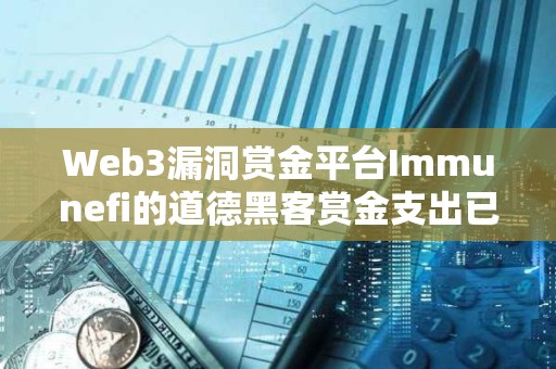 Web3漏洞賞金平臺Immunefi的道德黑客賞金支出已超1億美元