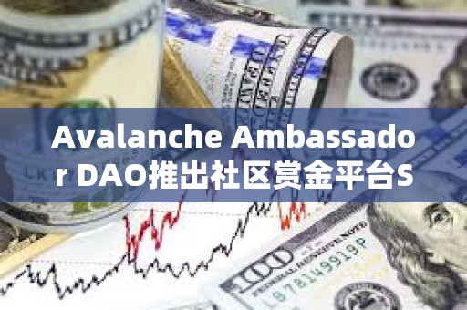 Avalanche Ambassador DAO推出社區賞金平臺Snowfort