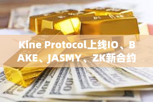 Kine Protocol上線IO、BAKE、JASMY、ZK新合約幣種