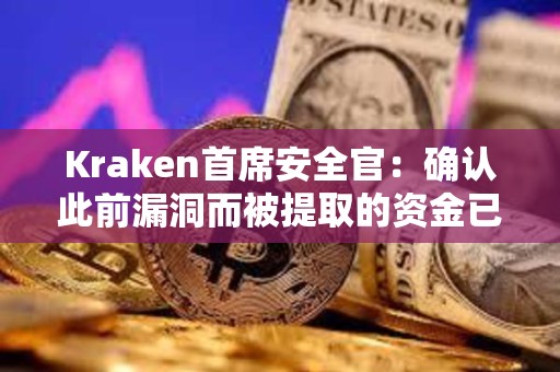 Kraken首席安全官：確認此前漏洞而被提取的資金已退還