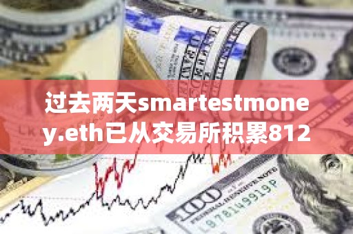 過去兩天smartestmoney.eth已從交易所積累8127枚ETH