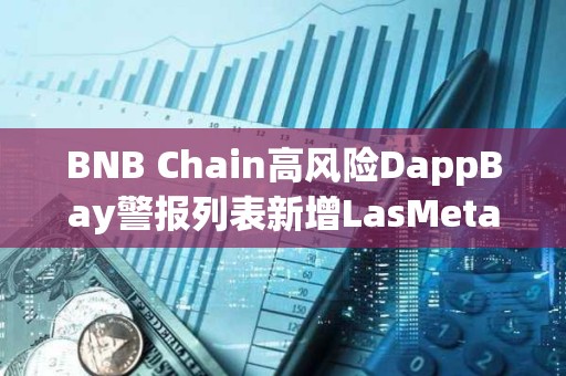 BNB Chain高風(fēng)險(xiǎn)DappBay警報(bào)列表新增LasMeta Lottery等項(xiàng)目