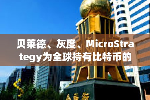 貝萊德、灰度、MicroStrategy為全球持有比特幣的前三大公司