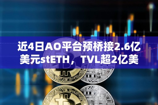 近4日AO平臺(tái)預(yù)橋接2.6億美元stETH，TVL超2億美元