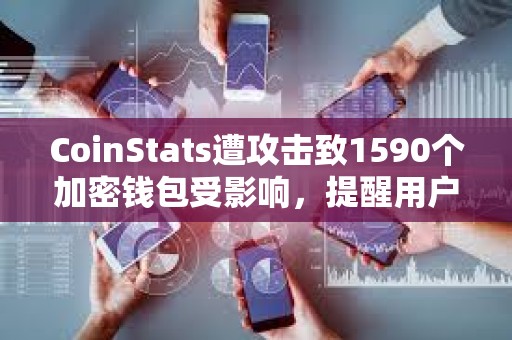 CoinStats遭攻擊致1590個(gè)加密錢包受影響，提醒用戶立即轉(zhuǎn)移資金
