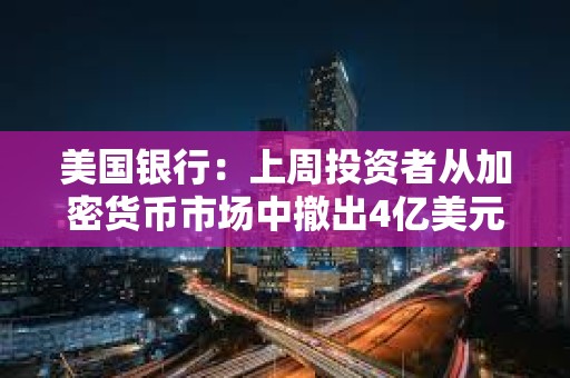 美國銀行：上周投資者從加密貨幣市場中撤出4億美元資金